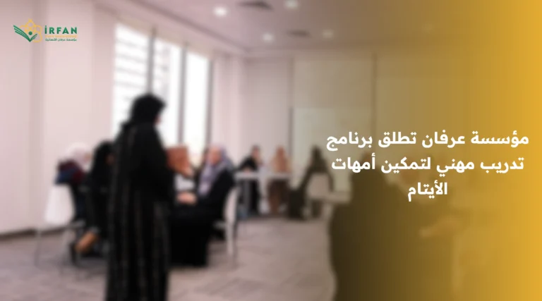 مؤسسة عرفان تطلق برنامج تدريب مهني لتمكين أمهات الأيتام